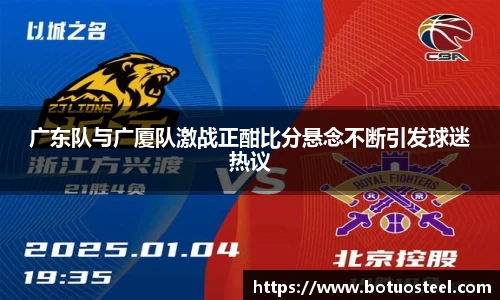 广东队与广厦队激战正酣比分悬念不断引发球迷热议